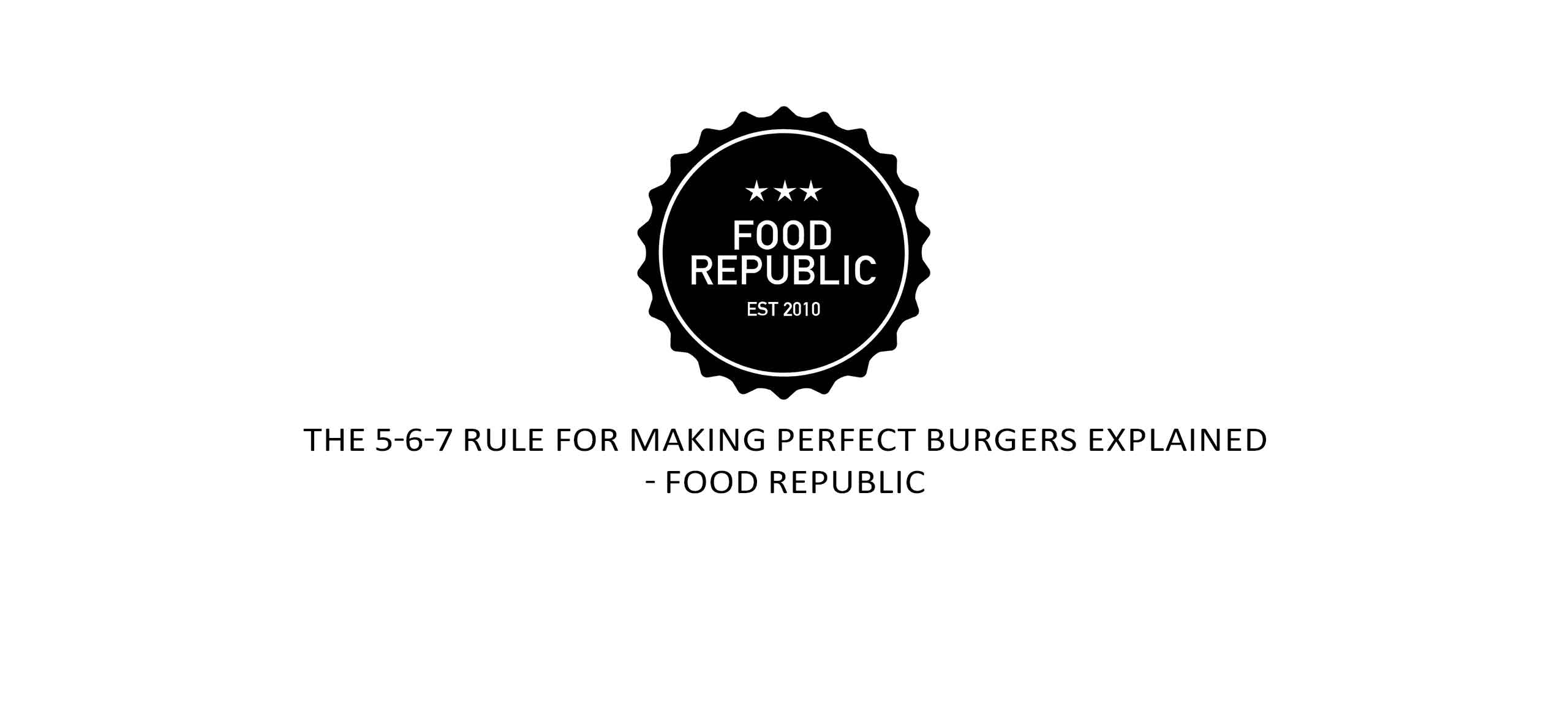 Food Republic: The 5-6-7 Rule For Making Perfect Burgers Explained