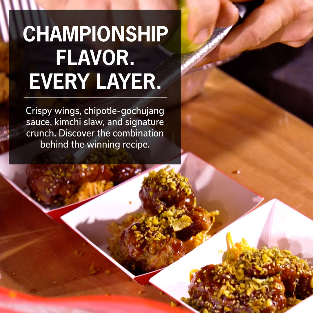 Wings topped with crunch and fresh lime zest. Championship flavor. Every layer. Crispy wings, chipotle-gochujang sauce, kimchi slaw, and signature crunch. Discover the combination behind the winning recipe.