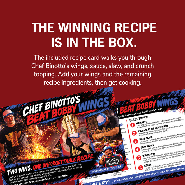 Front and back of the Beat Bobby Wings recipe card. The winning recipe is in the box. The included recipe card walks you through Chef Binotto’s wings, sauce, slaw, and crunch topping. Add your wings and the remaining recipe ingredients, then get cooking.