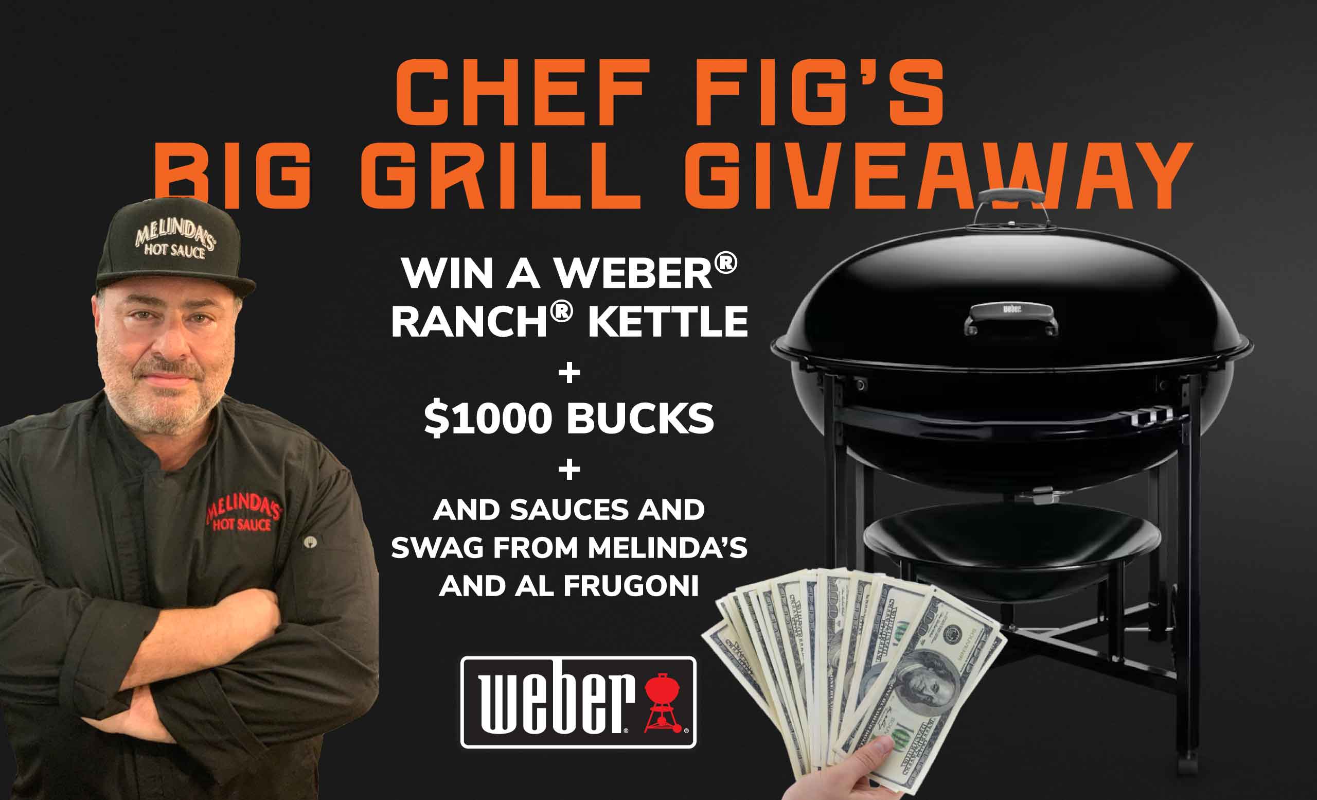 CHEF FIG'S BIG GRILL GIVEAWAY. WIN A WEBER® RANCH® KETTLE + $1000 BUCKS + AND SAUCES AND SWAG FROM MELINDA'S AND AL FRUGONI. weber